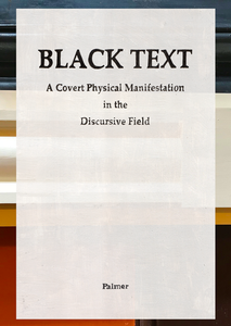 Black Text: A Covert Physical Manifestation in the Discursive Field by Katrina Palmer